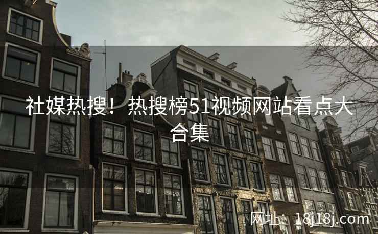 社媒热搜！热搜榜51视频网站看点大合集