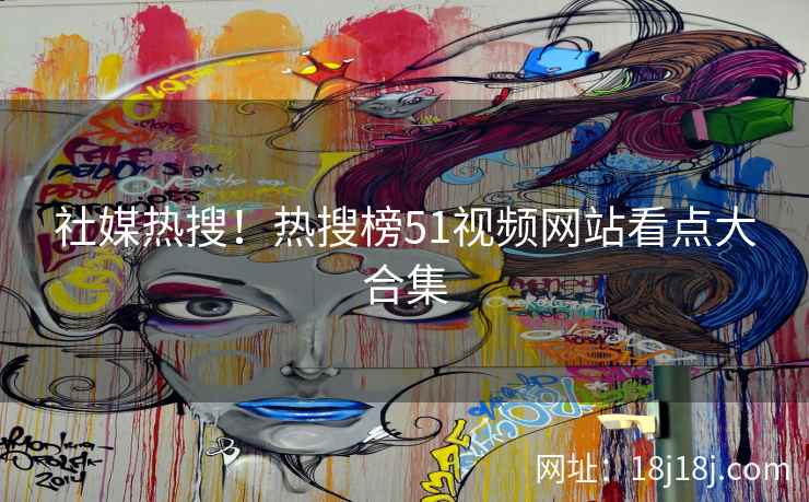社媒热搜！热搜榜51视频网站看点大合集