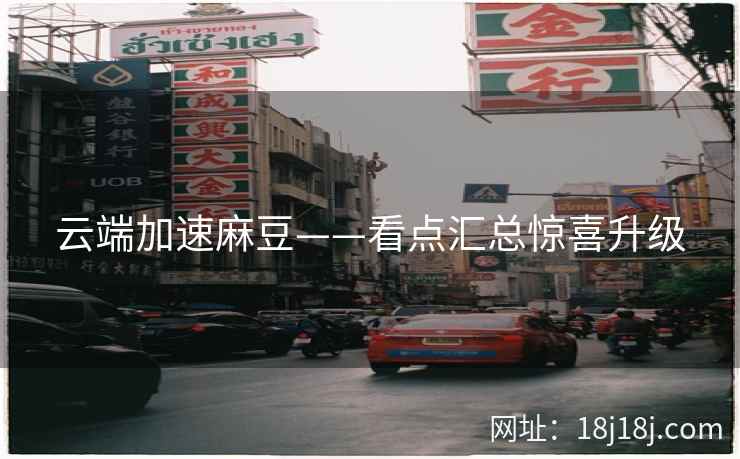 云端加速麻豆——看点汇总惊喜升级