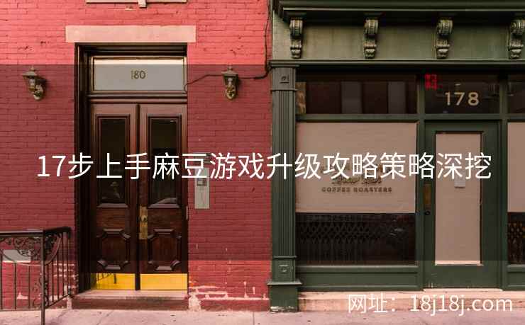 17步上手麻豆游戏升级攻略策略深挖