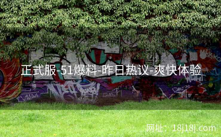 正式服-51爆料-昨日热议-爽快体验