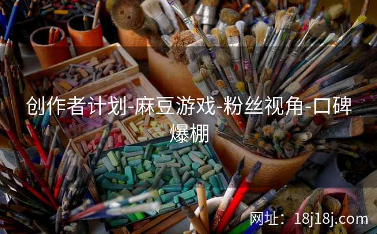 创作者计划-麻豆游戏-粉丝视角-口碑爆棚