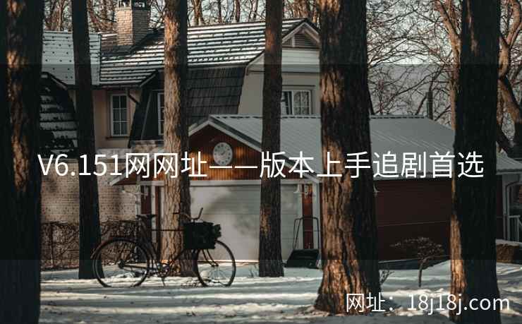 V6.151网网址——版本上手追剧首选