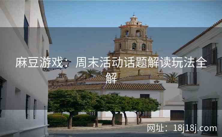 麻豆游戏：周末活动话题解读玩法全解