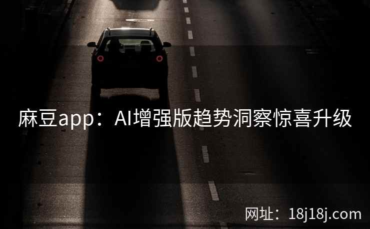 麻豆app：AI增强版趋势洞察惊喜升级