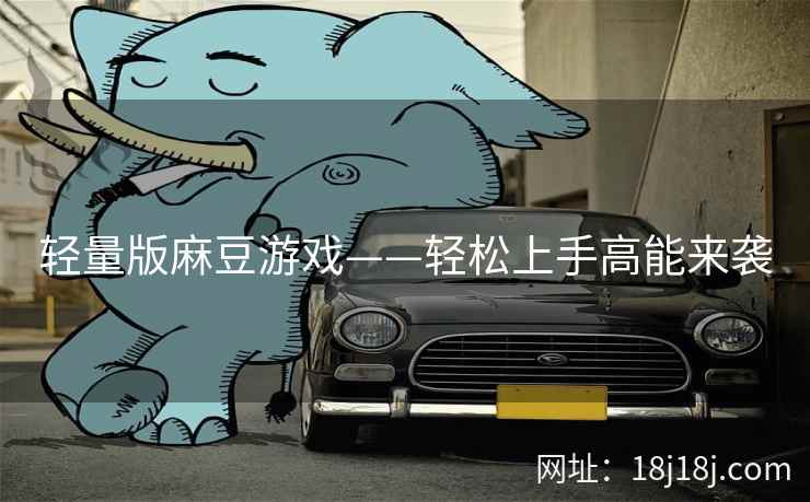 轻量版麻豆游戏——轻松上手高能来袭