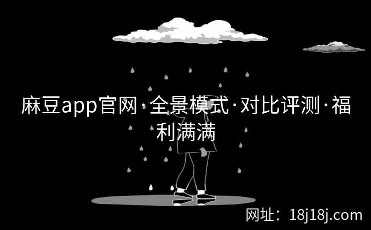 麻豆app官网·全景模式·对比评测·福利满满