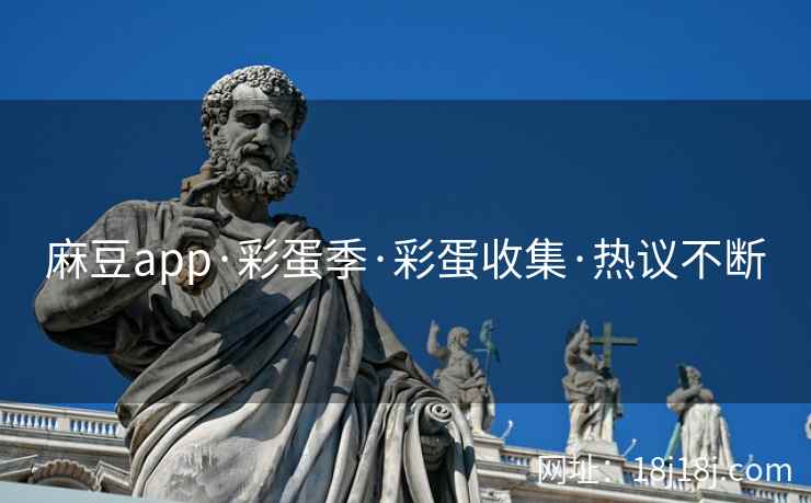 麻豆app·彩蛋季·彩蛋收集·热议不断