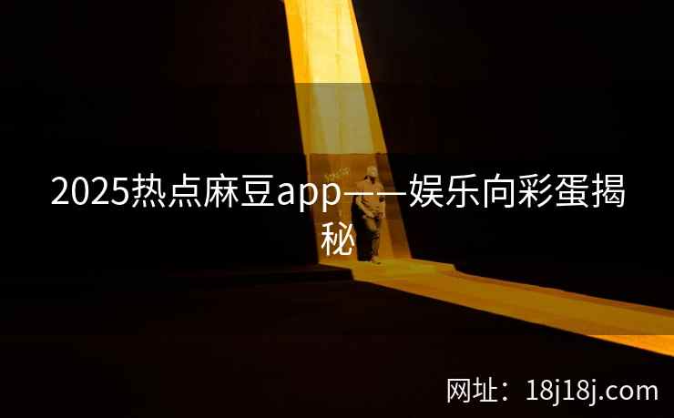 2025热点麻豆app——娱乐向彩蛋揭秘
