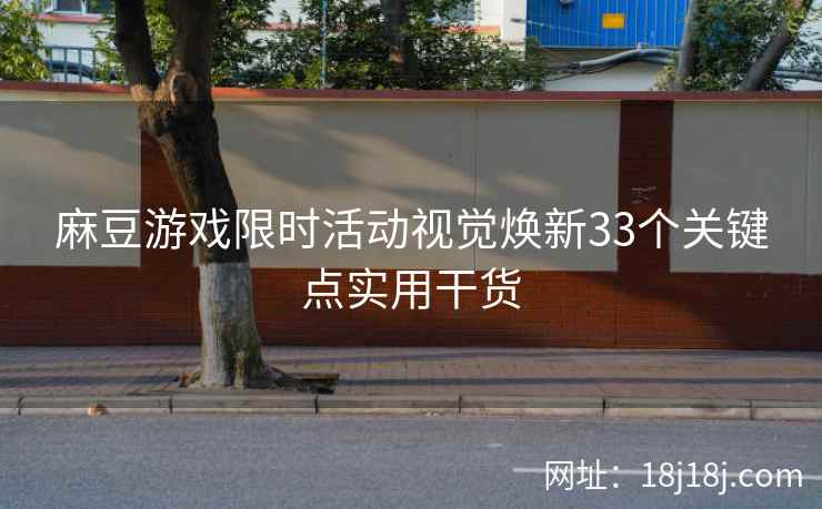 麻豆游戏限时活动视觉焕新33个关键点实用干货
