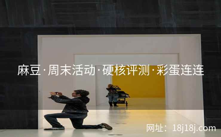 麻豆·周末活动·硬核评测·彩蛋连连