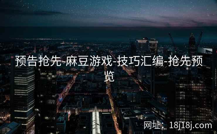 预告抢先-麻豆游戏-技巧汇编-抢先预览