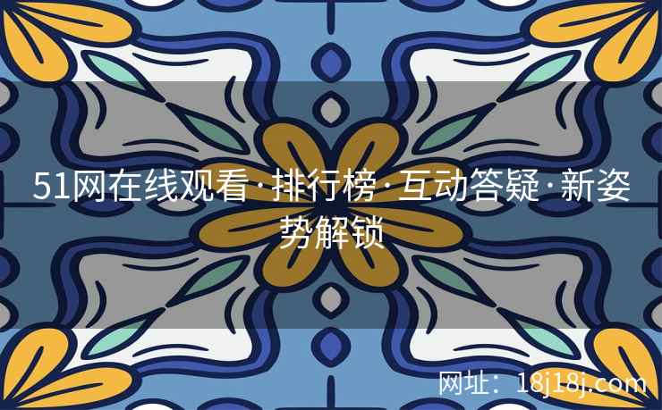 51网在线观看·排行榜·互动答疑·新姿势解锁