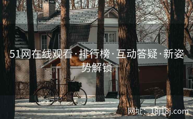 51网在线观看·排行榜·互动答疑·新姿势解锁