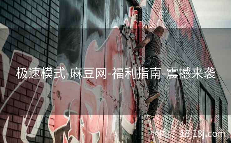 极速模式-麻豆网-福利指南-震撼来袭