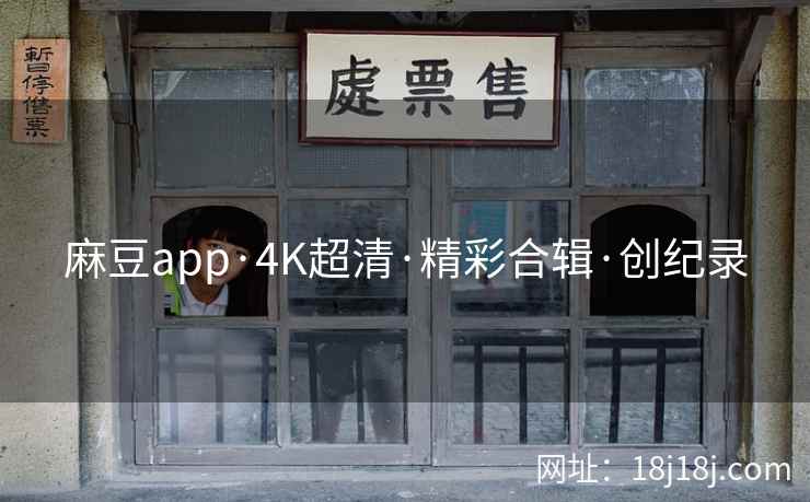 麻豆app·4K超清·精彩合辑·创纪录