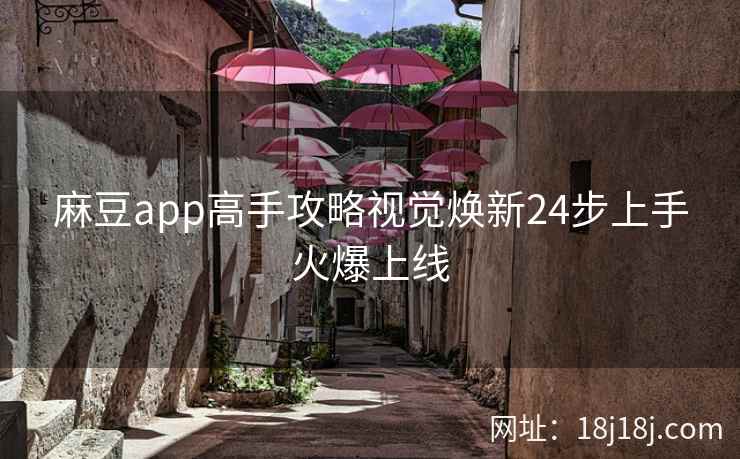 麻豆app高手攻略视觉焕新24步上手火爆上线