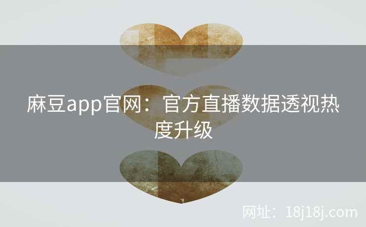 麻豆app官网：官方直播数据透视热度升级