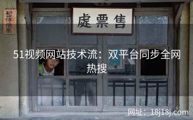 51视频网站技术流：双平台同步全网热搜