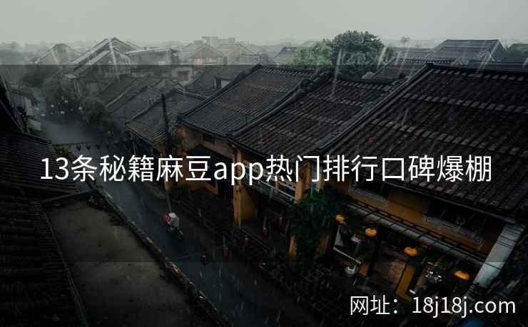 13条秘籍麻豆app热门排行口碑爆棚