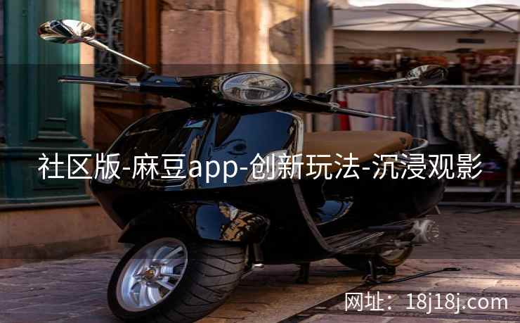 社区版-麻豆app-创新玩法-沉浸观影