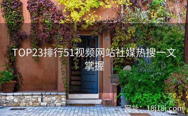 TOP23排行51视频网站社媒热搜一文掌握