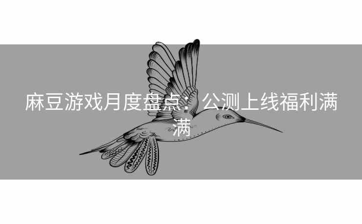 麻豆游戏月度盘点：公测上线福利满满