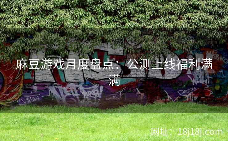 麻豆游戏月度盘点：公测上线福利满满