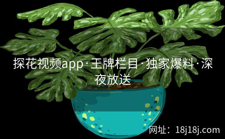 探花视频app·王牌栏目·独家爆料·深夜放送