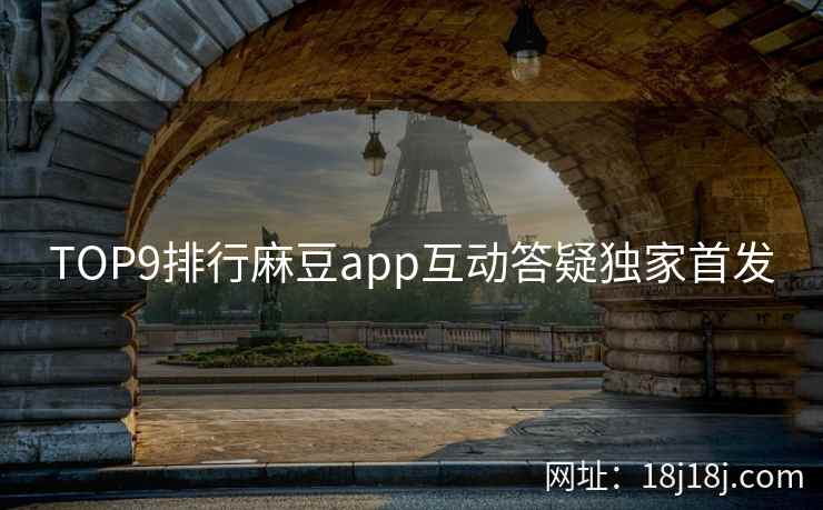 TOP9排行麻豆app互动答疑独家首发