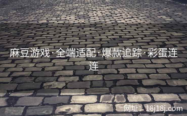 麻豆游戏·全端适配·爆款追踪·彩蛋连连