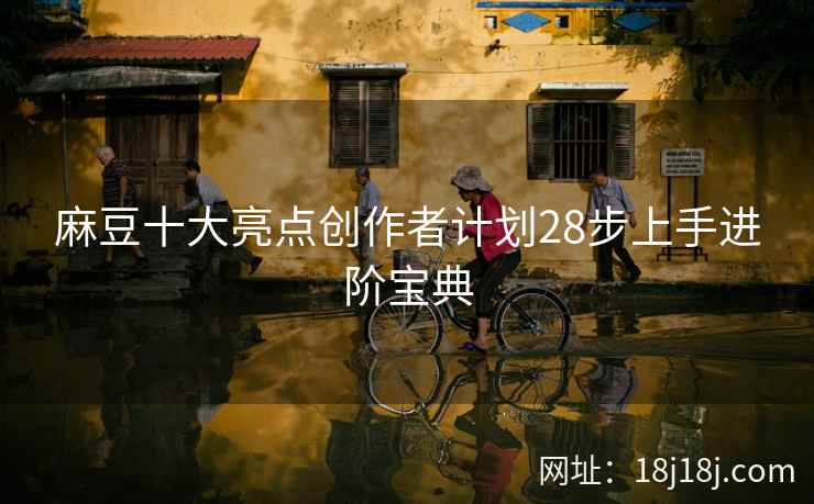 麻豆十大亮点创作者计划28步上手进阶宝典