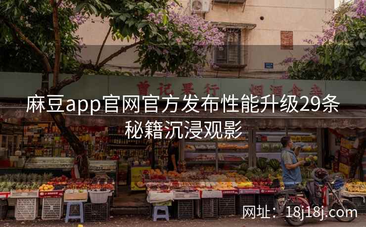麻豆app官网官方发布性能升级29条秘籍沉浸观影